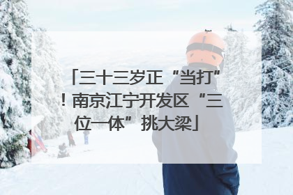 三十三岁正“当打”！南京江宁开发区“三位一体”挑大梁